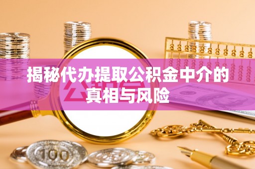 重庆揭秘代办提取公积金中介的真相与风险
