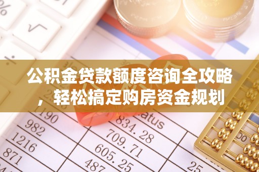 重庆公积金贷款额度咨询全攻略，轻松搞定购房资金规划