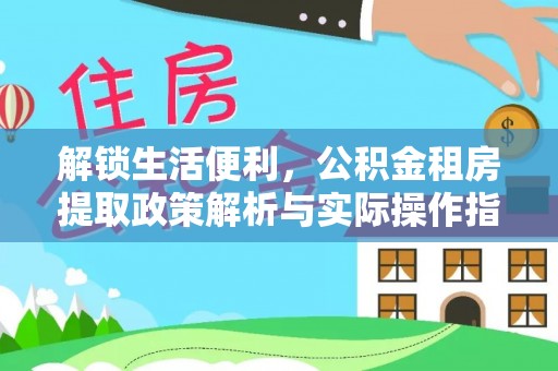 重庆解锁生活便利，公积金租房提取政策解析与实际操作指南