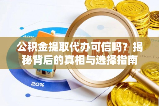 重庆公积金提取代办可信吗？揭秘背后的真相与选择指南