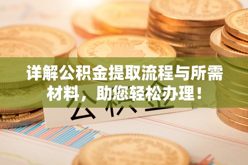 重庆详解公积金提取流程与所需材料，助您轻松办理！