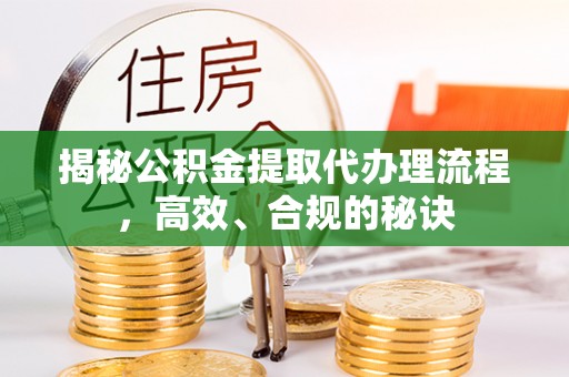 重庆揭秘公积金提取代办理流程，高效、合规的秘诀