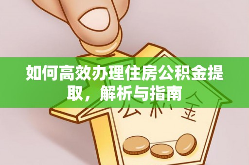 重庆如何高效办理住房公积金提取，解析与指南