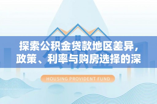 重庆探索公积金贷款地区差异，政策、利率与购房选择的深度解析