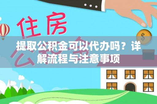 重庆提取公积金可以代办吗？详解流程与注意事项