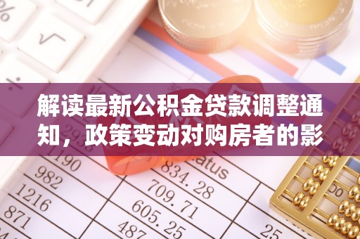 重庆解读最新公积金贷款调整通知，政策变动对购房者的影响