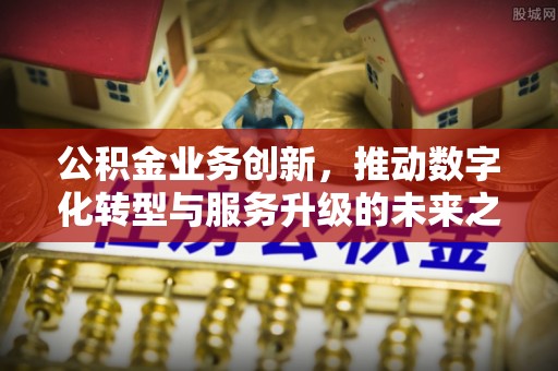 重庆公积金业务创新，推动数字化转型与服务升级的未来之路
