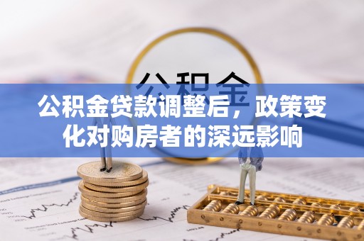 重庆公积金贷款调整后，政策变化对购房者的深远影响