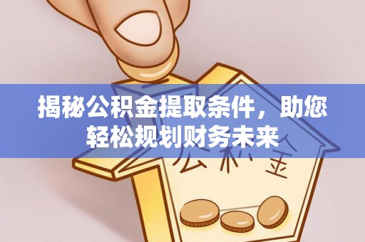重庆揭秘公积金提取条件，助您轻松规划财务未来