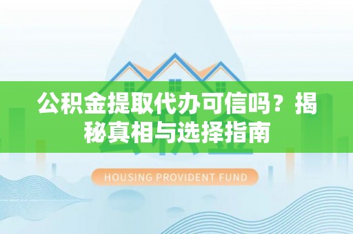 重庆公积金提取代办可信吗？揭秘真相与选择指南