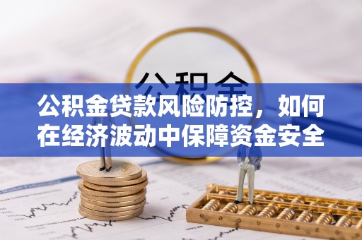 重庆公积金贷款风险防控，如何在经济波动中保障资金安全