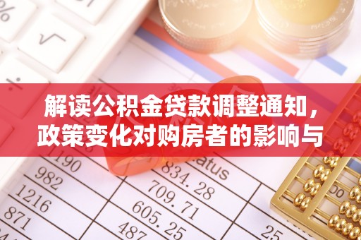 重庆解读公积金贷款调整通知，政策变化对购房者的影响与机遇