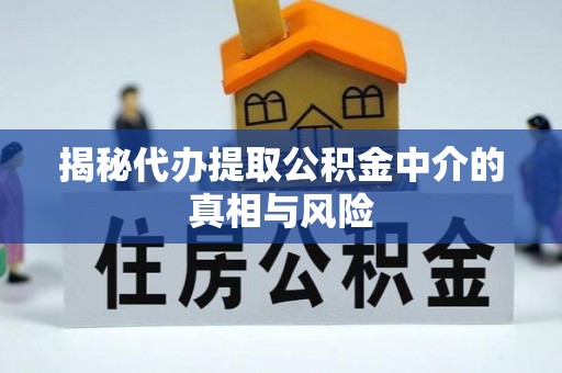 重庆揭秘代办提取公积金中介的真相与风险