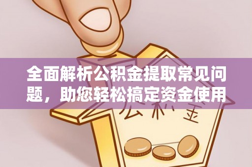 重庆全面解析公积金提取常见问题，助您轻松搞定资金使用