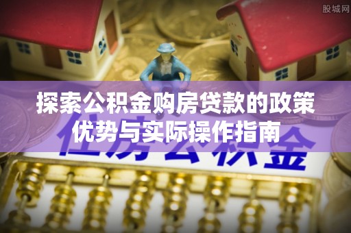 重庆探索公积金购房贷款的政策优势与实际操作指南