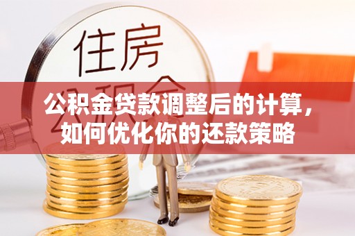 重庆公积金贷款调整后的计算，如何优化你的还款策略