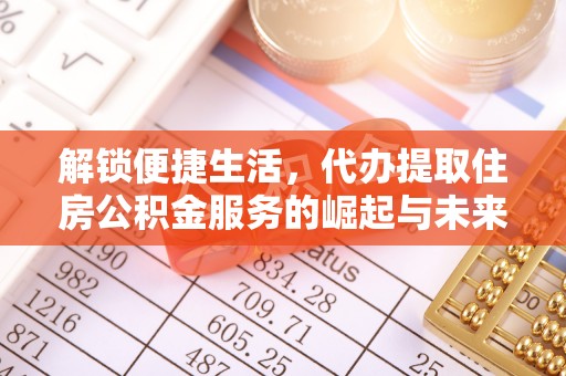重庆解锁便捷生活，代办提取住房公积金服务的崛起与未来