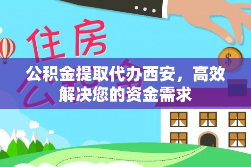 重庆公积金提取代办西安，高效解决您的资金需求