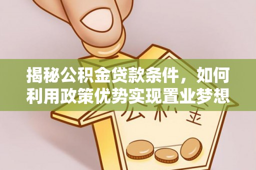 重庆揭秘公积金贷款条件，如何利用政策优势实现置业梦想