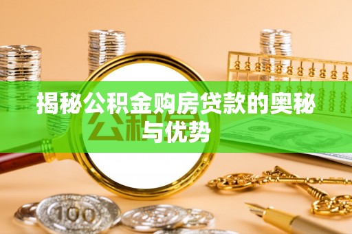 重庆揭秘公积金购房贷款的奥秘与优势