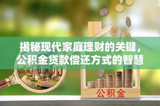 重庆揭秘现代家庭理财的关键，公积金贷款偿还方式的智慧选择