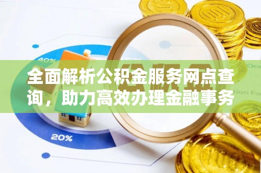 重庆全面解析公积金服务网点查询，助力高效办理金融事务