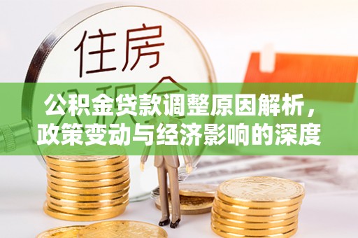 重庆公积金贷款调整原因解析，政策变动与经济影响的深度探讨