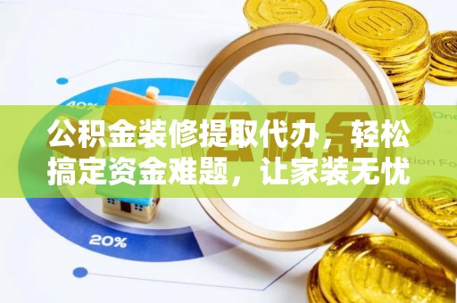 重庆公积金装修提取代办，轻松搞定资金难题，让家装无忧