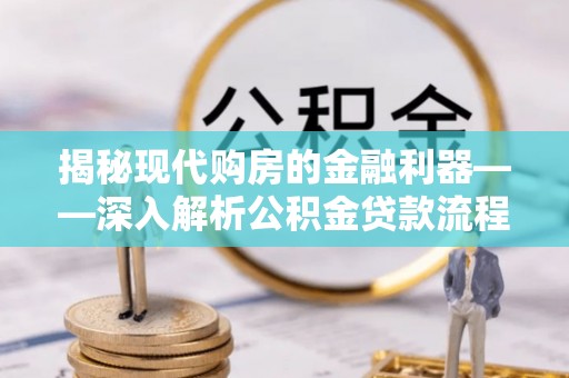 重庆揭秘现代购房的金融利器——深入解析公积金贷款流程
