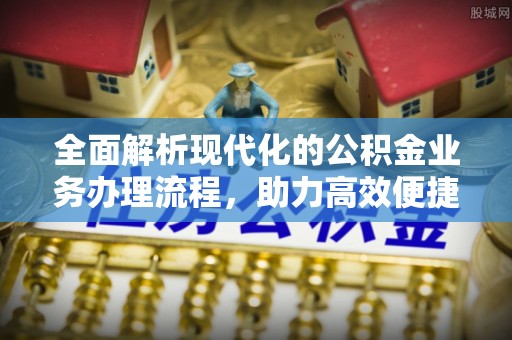重庆全面解析现代化的公积金业务办理流程，助力高效便捷生活