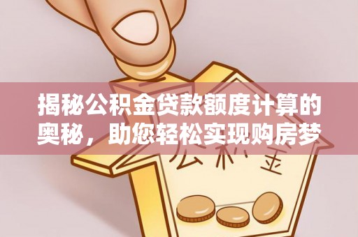 重庆揭秘公积金贷款额度计算的奥秘，助您轻松实现购房梦想
