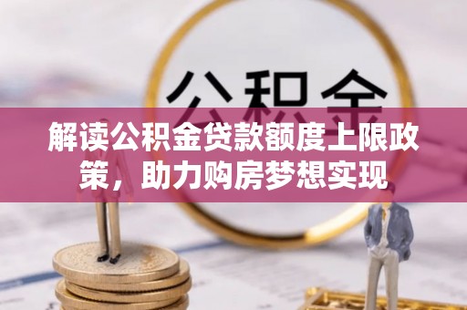 重庆解读公积金贷款额度上限政策，助力购房梦想实现