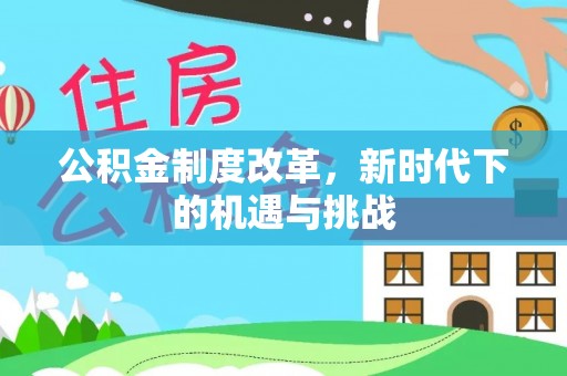 重庆公积金制度改革，新时代下的机遇与挑战