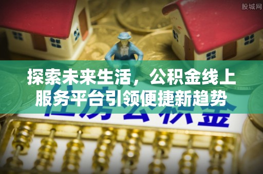 重庆探索未来生活，公积金线上服务平台引领便捷新趋势