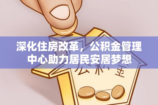 重庆深化住房改革，公积金管理中心助力居民安居梦想