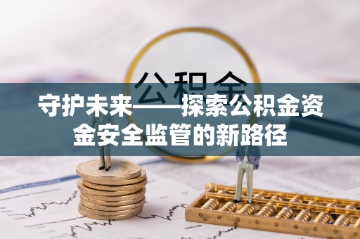 重庆守护未来——探索公积金资金安全监管的新路径
