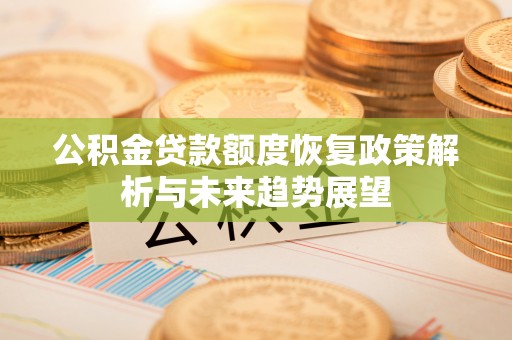重庆公积金贷款额度恢复政策解析与未来趋势展望
