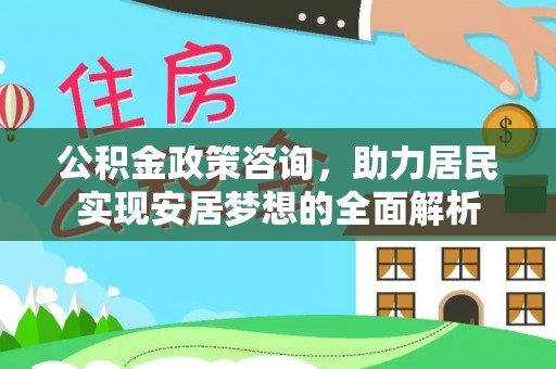 重庆公积金政策咨询，助力居民实现安居梦想的全面解析