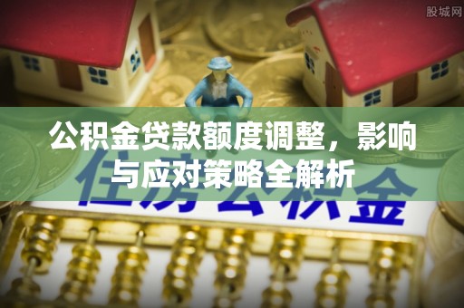 重庆公积金贷款额度调整，影响与应对策略全解析