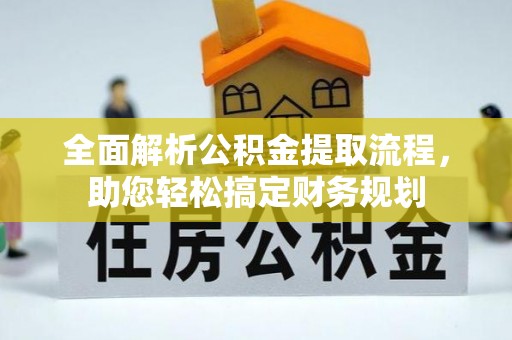 重庆全面解析公积金提取流程，助您轻松搞定财务规划