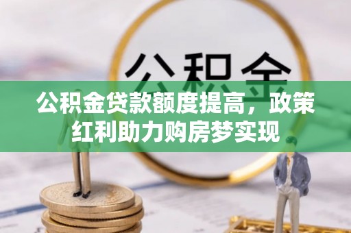 重庆公积金贷款额度提高，政策红利助力购房梦实现