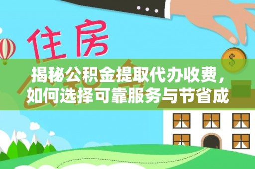 重庆揭秘公积金提取代办收费，如何选择可靠服务与节省成本？