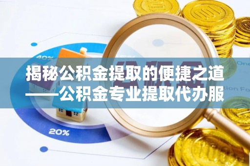 重庆揭秘公积金提取的便捷之道——公积金专业提取代办服务解析