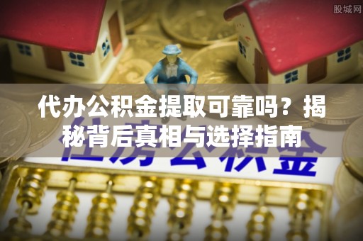 重庆代办公积金提取可靠吗？揭秘背后真相与选择指南