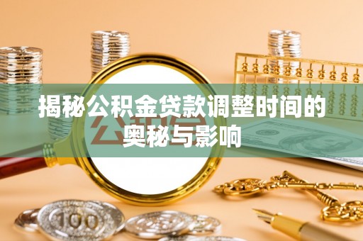重庆揭秘公积金贷款调整时间的奥秘与影响