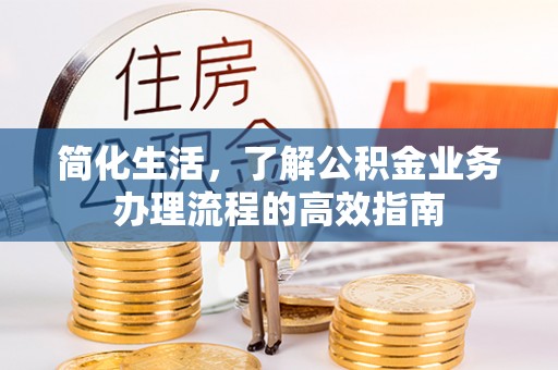 重庆简化生活，了解公积金业务办理流程的高效指南