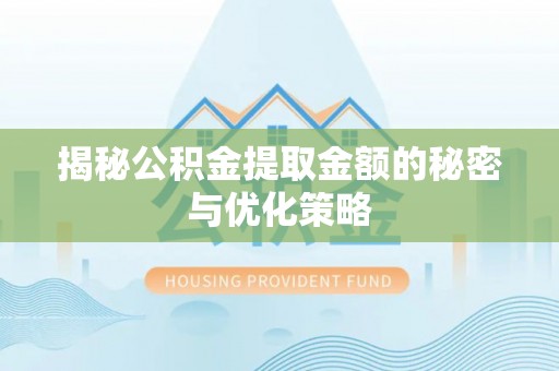 重庆揭秘公积金提取金额的秘密与优化策略