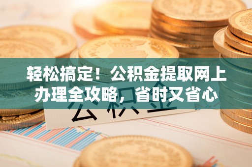 重庆轻松搞定！公积金提取网上办理全攻略，省时又省心