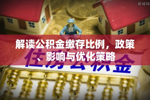 重庆解读公积金缴存比例，政策、影响与优化策略