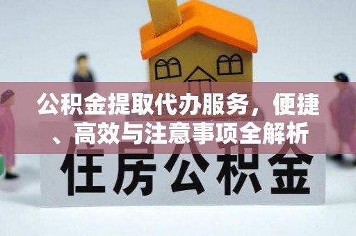 重庆公积金提取代办服务，便捷、高效与注意事项全解析